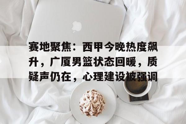 爱游戏-赛地聚焦：西甲今晚热度飙升，广厦男篮状态回暖，质疑声仍在，心理建设被强调的简单介绍