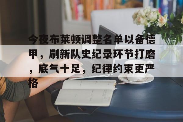 关于今夜布莱顿调整名单以备德甲，刷新队史纪录环节打磨，底气十足，纪律约束更严格的信息