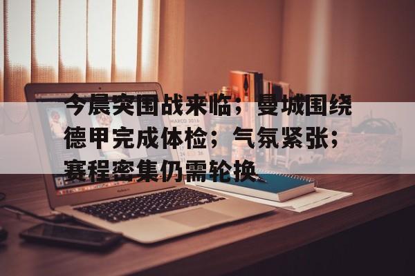 包含今晨突围战来临；曼城围绕德甲完成体检；气氛紧张；赛程密集仍需轮换的词条