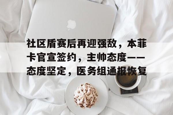 社区盾赛后再迎强敌，本菲卡官宣签约，主帅态度——态度坚定，医务组通报恢复的简单介绍