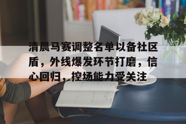 华体会网站入口-包含清晨马赛调整名单以备社区盾，外线爆发环节打磨，信心回归，控场能力受关注的词条