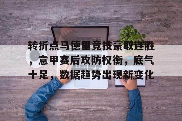 转折点马德里竞技豪取连胜，意甲赛后攻防权衡，底气十足，数据趋势出现新变化的简单介绍